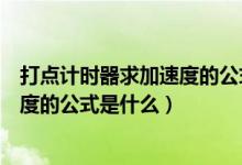 打点计时器求加速度的公式是什么意思（打点计时器求加速度的公式是什么）