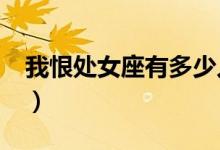 我恨处女座有多少人?（我恨处女座有多少人）