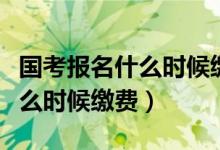 国考报名什么时候缴费上传照片（国考报名什么时候缴费）