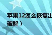 苹果12怎么恢复出厂设置（苹果刷机激活id破解）