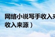 网络小说写手收入来源有哪些（网络小说写手收入来源）