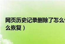 网页历史记录删除了怎么恢复正常（网页历史记录删除了怎么恢复）