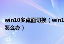 win10多桌面切换（win10系统安装搜狗输入法切换不出来 怎么办）
