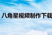 八角星视频制作下载（八角星视频制作官网）