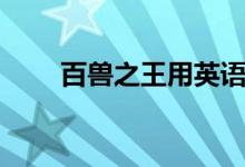 百兽之王用英语怎么说（百兽之王）