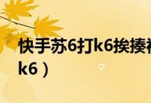 快手苏6打k6挨揍视频（快手红人苏6为啥打k6）