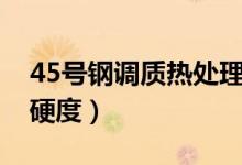 45号钢调质热处理工艺(40cr热处理工艺及硬度)