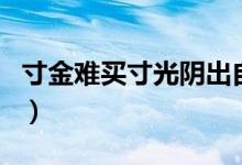 寸金难买寸光阴出自哪首诗（寸金难买寸光阴）