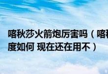 喀秋莎火箭炮厉害吗（喀秋莎火箭炮是什么时候发明的 精准度如何 现在还在用不）