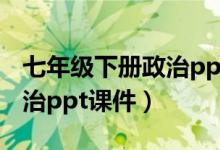 七年级下册政治ppt课件优翼（七年级下册政治ppt课件）