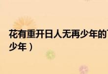 花有重开日人无再少年的下一句是什么（花有重开日人无再少年）