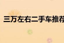 三万左右二手车推荐（3万左右二手车推荐）