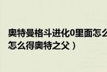 奥特曼格斗进化0里面怎么获得奥特之父（奥特曼格斗进化0怎么得奥特之父）