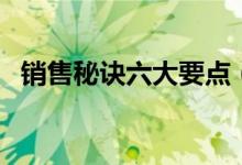 销售秘诀六大要点(新手销售技巧和话术)