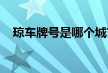 琼车牌号是哪个城市（琼f是哪里的车牌）