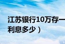 江苏银行10万存一年利息多少（10万存一年利息多少）