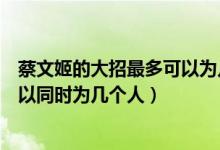 蔡文姬的大招最多可以为几个人加血（蔡文姬的大招最多可以同时为几个人）