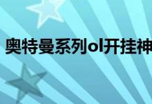 奥特曼系列ol开挂神器（奥特曼系列ol外挂）