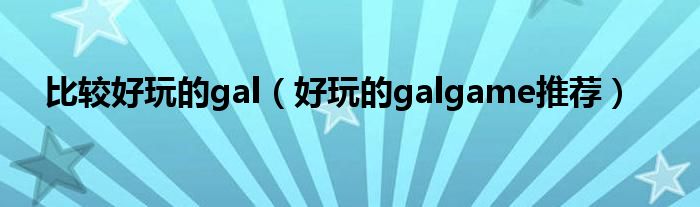 比较好玩的gal（好玩的galgame推荐）