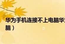 华为手机连接不上电脑华为手机助手（华为手机连接不上电脑）