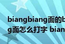 biangbiang面的biang怎么写（biangbiang面怎么打字 biang怎么写）