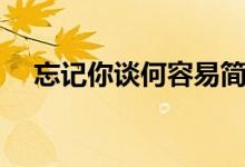 忘记你谈何容易简谱（忘记你谈何容易）