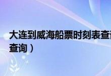 大连到威海船票时刻表查询今天的（大连到威海船票时刻表查询）