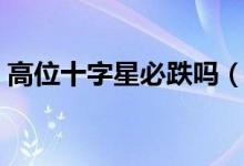 高位十字星必跌吗（高位十字星是什么意思）