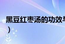 黑豆红枣汤的功效与作用及禁忌（黑豆红枣汤）
