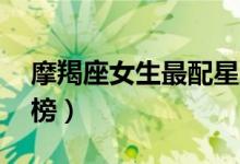 摩羯座女生最配星座（12星座女生笑容排行榜）