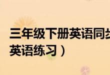 三年级下册英语同步训练电子版（三年级下册英语练习）
