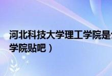 河北科技大学理工学院是公办还是民办（河北科技大学理工学院贴吧）