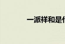 一派祥和是什么意思（一派）