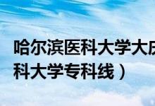 哈尔滨医科大学大庆校区专科专业（哈尔滨医科大学专科线）