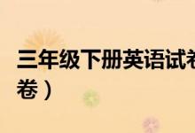 三年级下册英语试卷期末(三年级下册英语试卷)