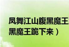 凤舞江山腹黑魔王跪下来路非（凤舞江山 腹黑魔王跪下来）