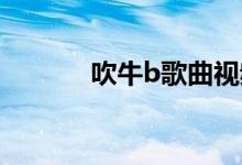 吹牛b歌曲视频(吹牛逼歌曲)