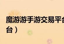 魔游游手游交易平台app（魔游游手游交易平台）