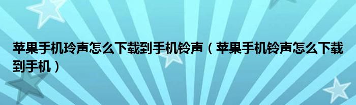 苹果手机玲声怎么下载到手机铃声（苹果手机铃声怎么下载到手机）