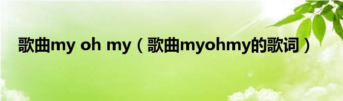 歌曲my oh my（歌曲myohmy的歌词）