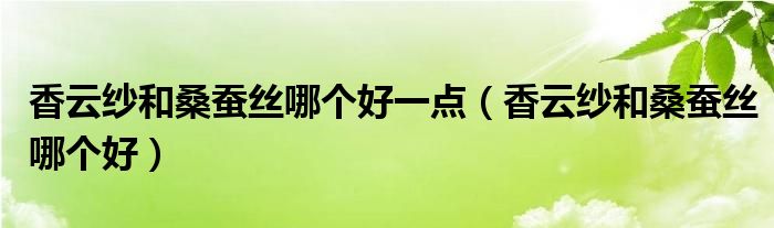 香云纱和桑蚕丝哪个好一点（香云纱和桑蚕丝哪个好）