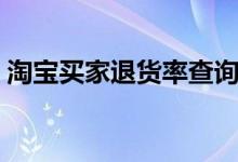 淘宝买家退货率查询（淘宝买家退款率查询）