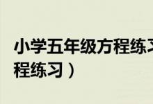 小学五年级方程练习题应用题（小学五年级方程练习）