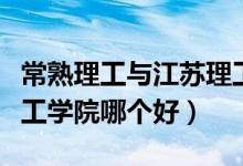 常熟理工与江苏理工（江苏理工学院和常熟理工学院哪个好）