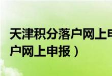 天津积分落户网上申报电话号码（天津积分落户网上申报）