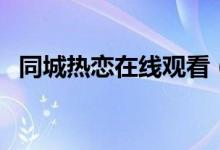 同城热恋在线观看（同城热恋软件怎么样）