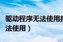 驱动程序无法使用打印机怎么办（驱动程序无法使用）