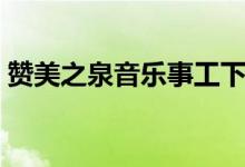 赞美之泉音乐事工下架（赞美之泉音乐事工）