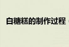 白糖糕的制作过程（白糖糕的家庭的做法）