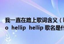 我一直在路上歌词含义（歌词是 ldquo 我一直在路上 rdquo  hellip  hellip 歌名是什么）